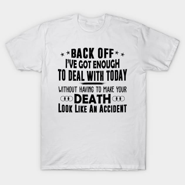 Back Off I've Got Enough To Deal With Today Without Having To Make Your Death Look Like An Accident Shirt T-Shirt by Alana Clothing